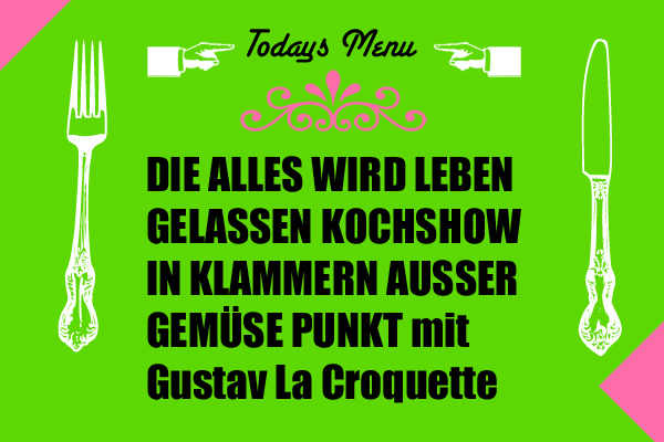 Die alles wird leben gelassen Kochshow in Klammern ausser Gemüse Punkt mit Gustav La Croquette